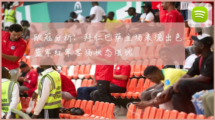 欧冠分析：拜仁巴萨主场表现出色蓝军红军客场状态堪忧
