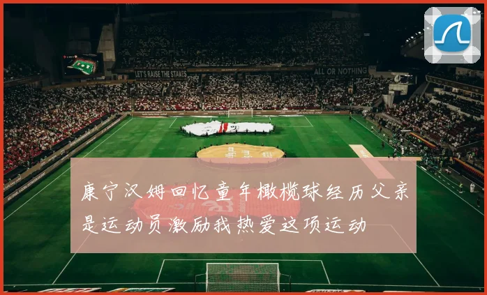 康宁汉姆回忆童年橄榄球经历父亲是运动员激励我热爱这项运动