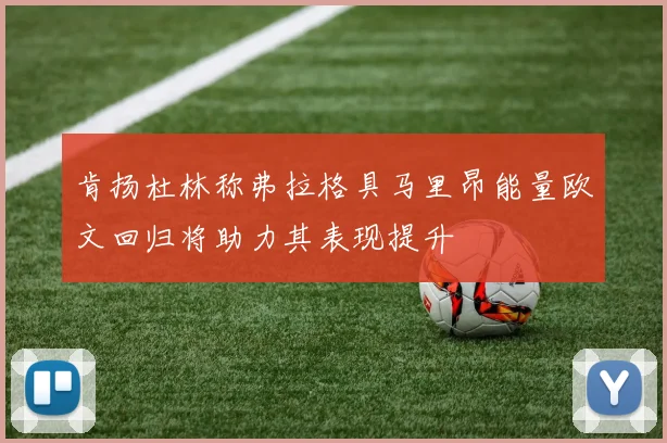 肯扬杜林称弗拉格具马里昂能量欧文回归将助力其表现提升