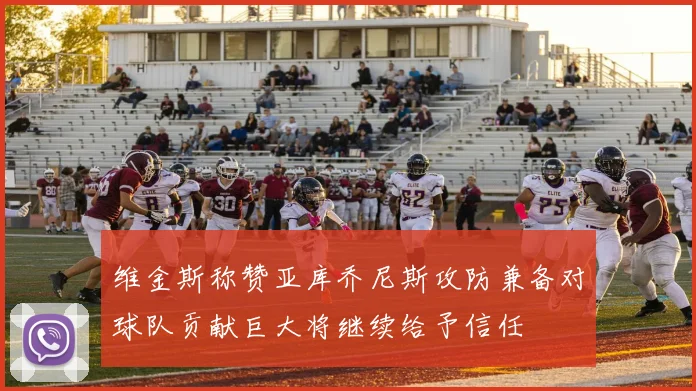维金斯称赞亚库乔尼斯攻防兼备对球队贡献巨大将继续给予信任