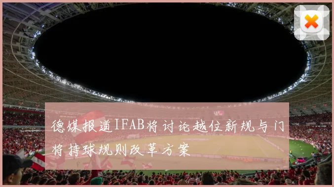 德媒报道IFAB将讨论越位新规与门将持球规则改革方案