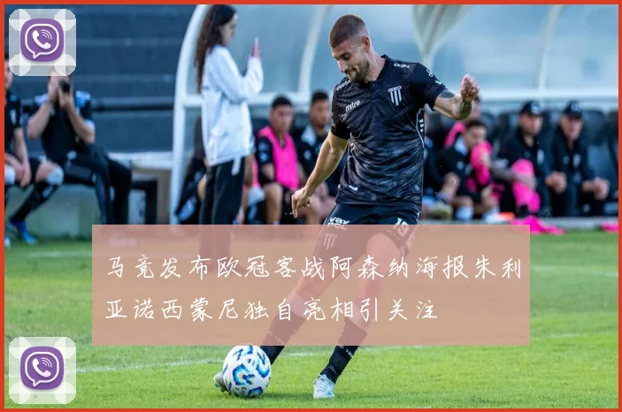 马竞发布欧冠客战阿森纳海报朱利亚诺西蒙尼独自亮相引关注