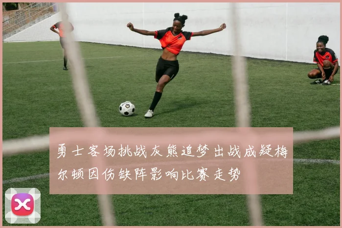 勇士客场挑战灰熊追梦出战成疑梅尔顿因伤缺阵影响比赛走势