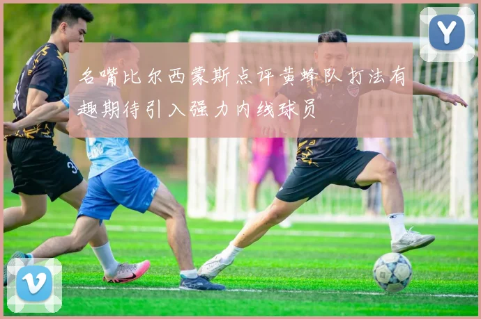 名嘴比尔西蒙斯点评黄蜂队打法有趣期待引入强力内线球员