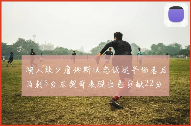 湖人缺少詹姆斯状态低迷半场落后马刺5分东契奇表现出色贡献22分
