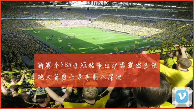新赛季NBA夺冠赔率出炉雷霆掘金领跑火箭勇士争夺前八席次